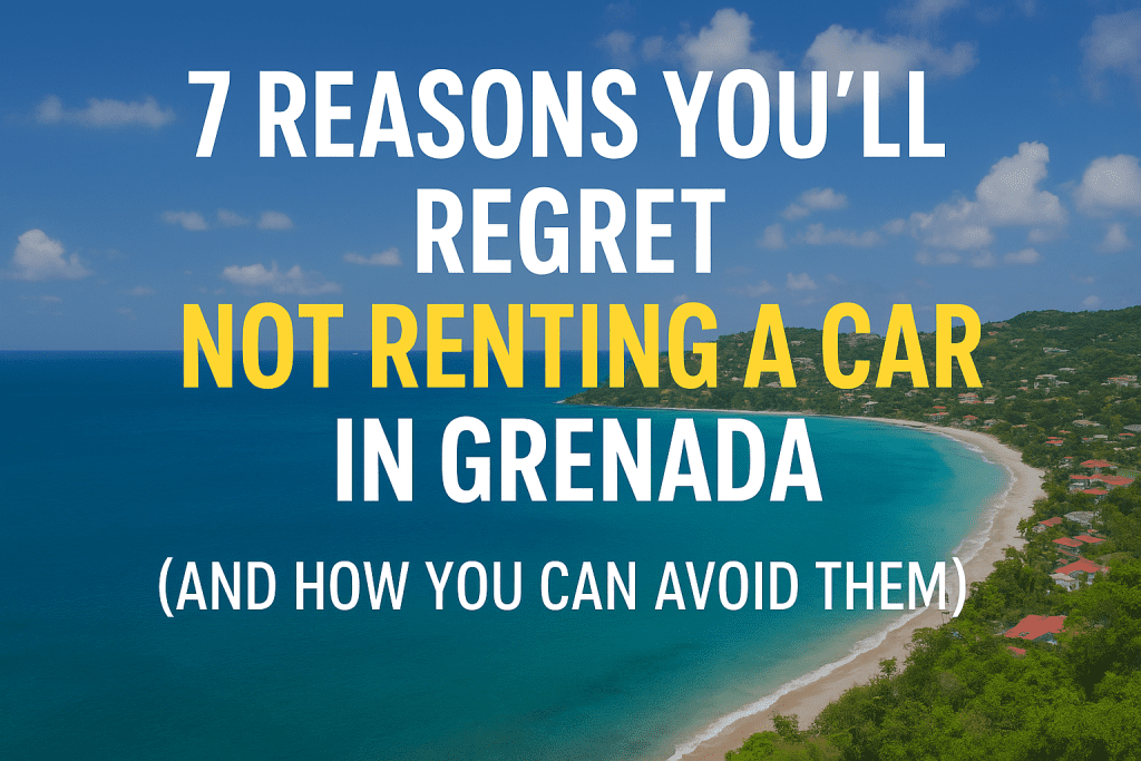 7 Reasons You’ll Regret Not Renting a Car in Grenada (And How to Avoid Them)